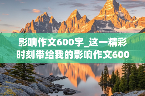 影响作文600字_这一精彩时刻带给我的影响作文600字