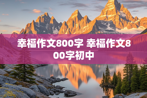 幸福作文800字 幸福作文800字初中