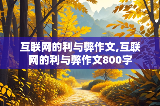 互联网的利与弊作文,互联网的利与弊作文800字