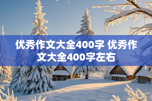 优秀作文大全400字 优秀作文大全400字左右