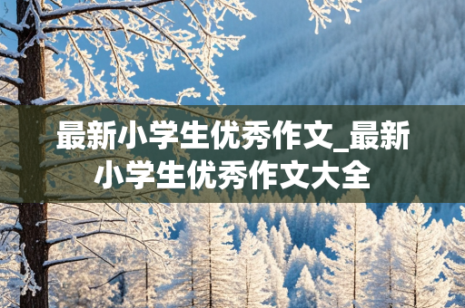 最新小学生优秀作文_最新小学生优秀作文大全