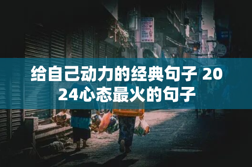 给自己动力的经典句子 2024心态最火的句子