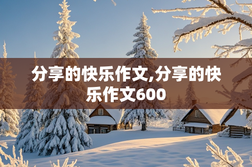 分享的快乐作文,分享的快乐作文600