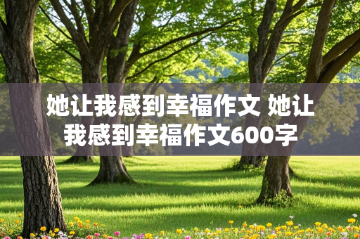 她让我感到幸福作文 她让我感到幸福作文600字