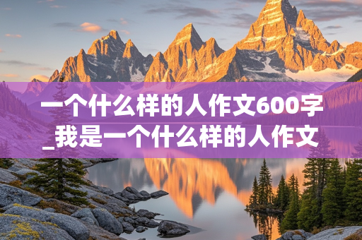 一个什么样的人作文600字_我是一个什么样的人作文600字