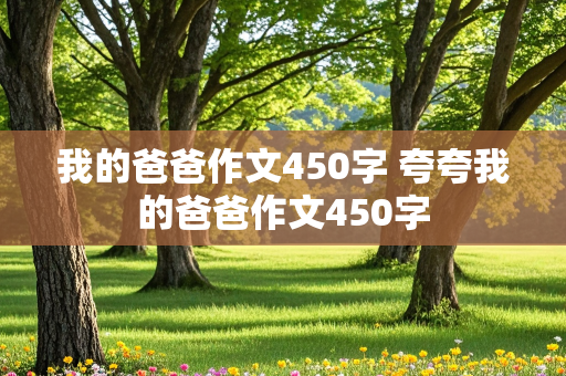 我的爸爸作文450字 夸夸我的爸爸作文450字