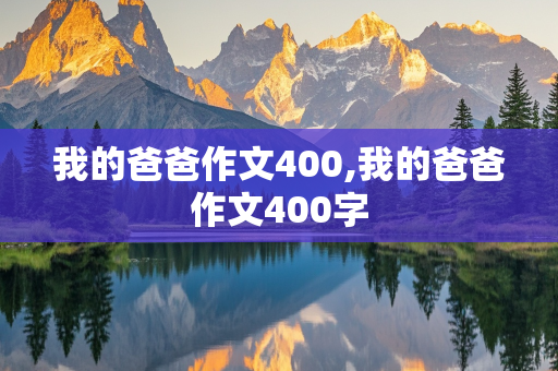 我的爸爸作文400,我的爸爸作文400字