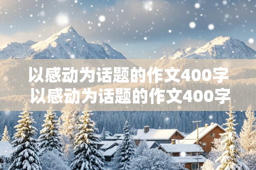 以感动为话题的作文400字 以感动为话题的作文400字左右