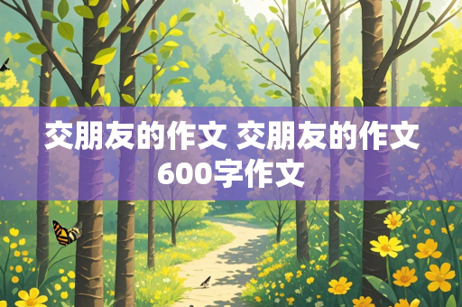 交朋友的作文 交朋友的作文600字作文