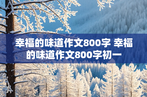 幸福的味道作文800字 幸福的味道作文800字初一