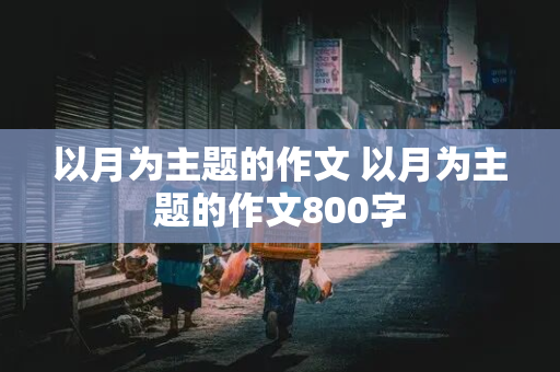 以月为主题的作文 以月为主题的作文800字