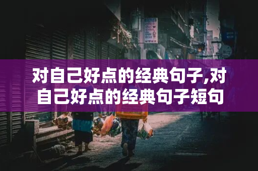 对自己好点的经典句子,对自己好点的经典句子短句