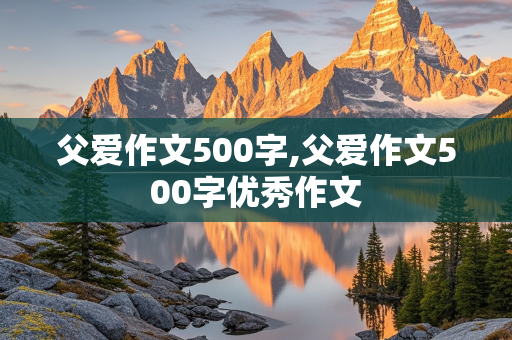 父爱作文500字,父爱作文500字优秀作文