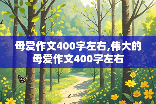 母爱作文400字左右,伟大的母爱作文400字左右