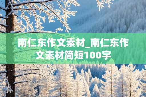 南仁东作文素材_南仁东作文素材简短100字