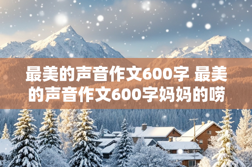 最美的声音作文600字 最美的声音作文600字妈妈的唠叨