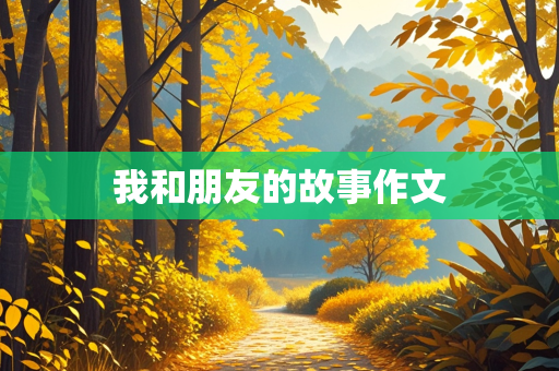 我和朋友的故事作文