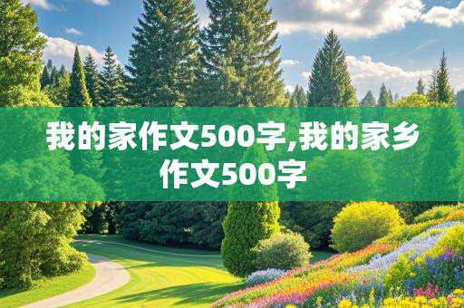 我的家作文500字,我的家乡作文500字