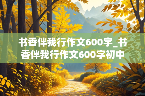 书香伴我行作文600字_书香伴我行作文600字初中