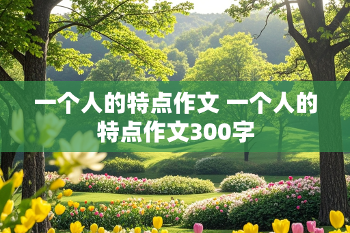 一个人的特点作文 一个人的特点作文300字