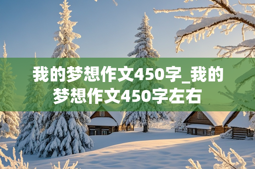 我的梦想作文450字_我的梦想作文450字左右