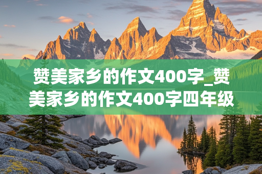 赞美家乡的作文400字_赞美家乡的作文400字四年级