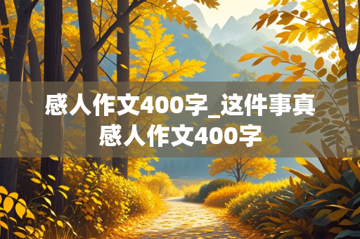 感人作文400字_这件事真感人作文400字