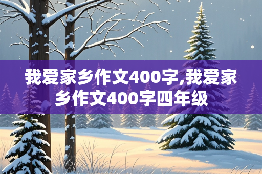 我爱家乡作文400字,我爱家乡作文400字四年级