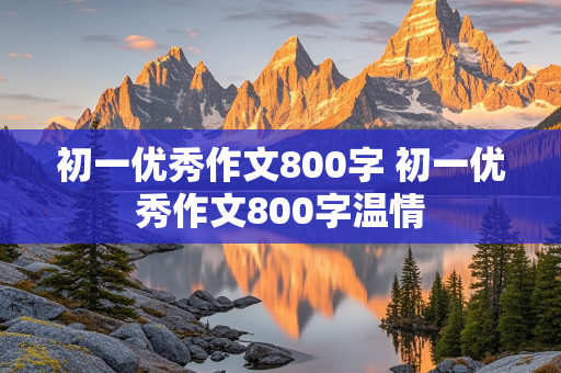 初一优秀作文800字 初一优秀作文800字温情