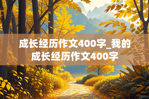 成长经历作文400字_我的成长经历作文400字