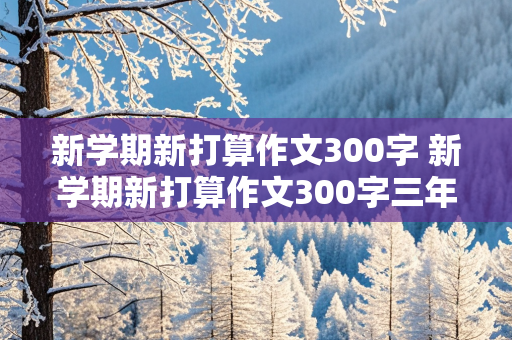 新学期新打算作文300字 新学期新打算作文300字三年级