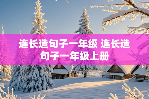 连长造句子一年级 连长造句子一年级上册