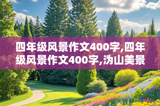 四年级风景作文400字,四年级风景作文400字,沩山美景