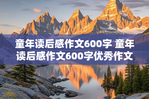 童年读后感作文600字 童年读后感作文600字优秀作文大全