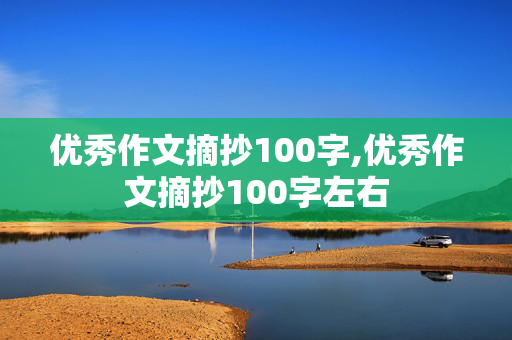 优秀作文摘抄100字,优秀作文摘抄100字左右