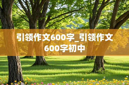 引领作文600字_引领作文600字初中