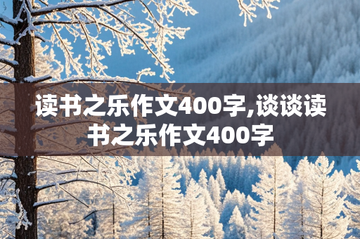 读书之乐作文400字,谈谈读书之乐作文400字