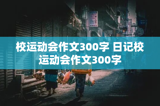 校运动会作文300字 日记校运动会作文300字