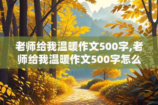 老师给我温暖作文500字,老师给我温暖作文500字怎么写