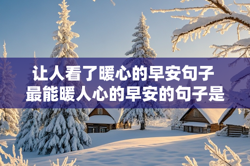 让人看了暖心的早安句子 最能暖人心的早安的句子是什么?