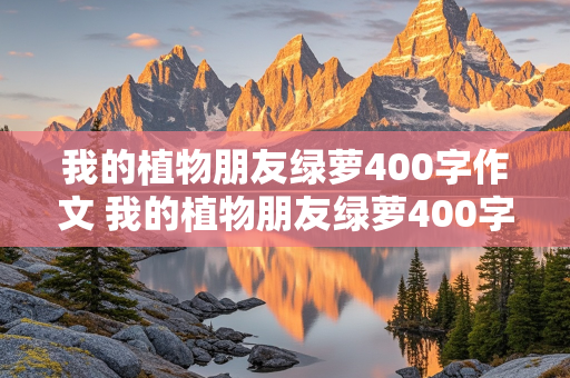 我的植物朋友绿萝400字作文 我的植物朋友绿萝400字作文三年级下册