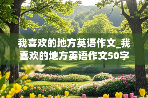 我喜欢的地方英语作文_我喜欢的地方英语作文50字