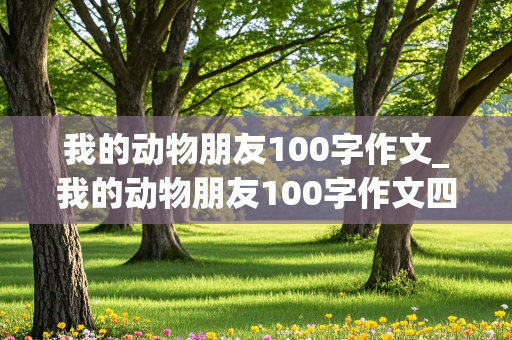 我的动物朋友100字作文_我的动物朋友100字作文四年级