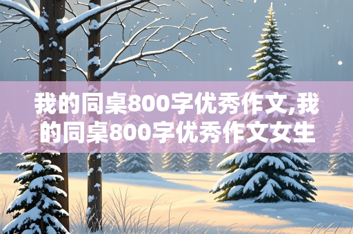 我的同桌800字优秀作文,我的同桌800字优秀作文女生