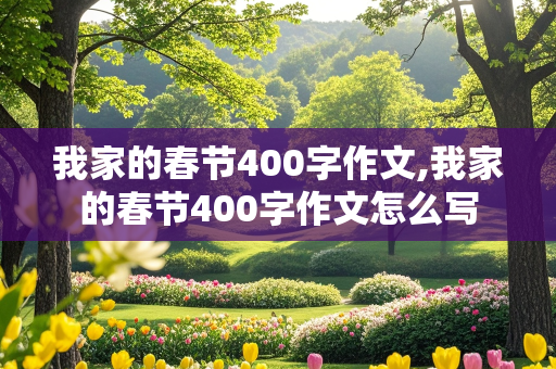 我家的春节400字作文,我家的春节400字作文怎么写