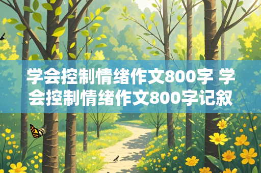 学会控制情绪作文800字 学会控制情绪作文800字记叙文