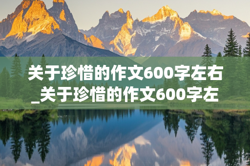 关于珍惜的作文600字左右_关于珍惜的作文600字左右五年级