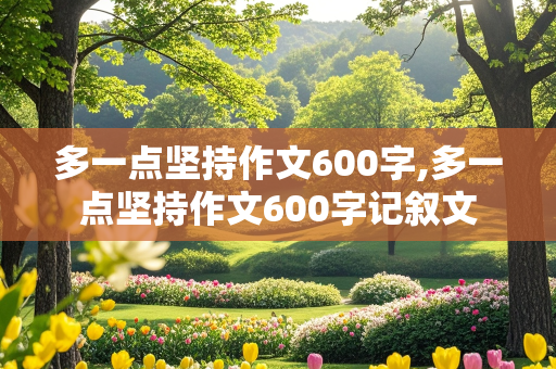 多一点坚持作文600字,多一点坚持作文600字记叙文