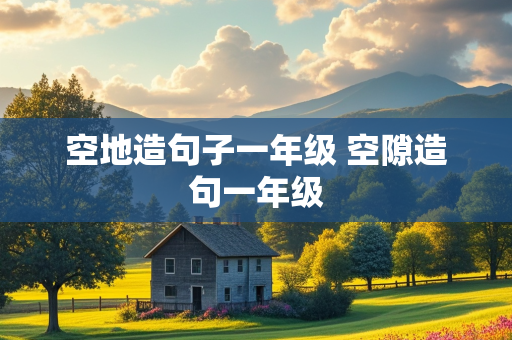 空地造句子一年级 空隙造句一年级