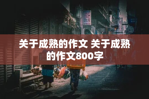 关于成熟的作文 关于成熟的作文800字